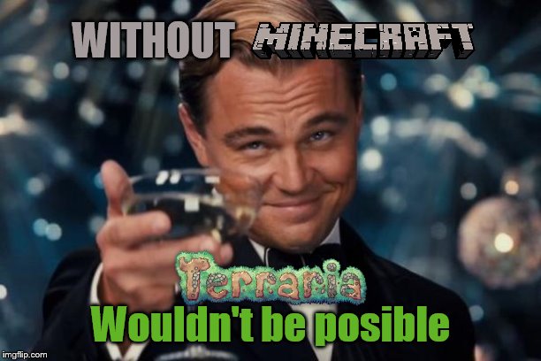 Terraria comment | WITHOUT Wouldn't be posible | image tagged in memes,leonardo dicaprio cheers,minecraft,comment,terraria | made w/ Imgflip meme maker