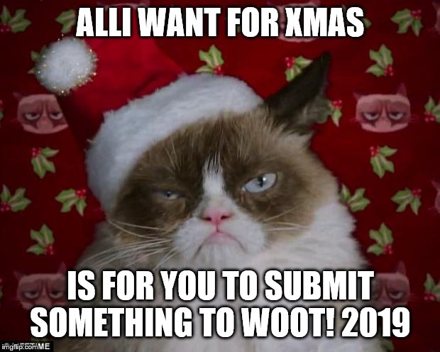 Grumpy Cat Christmas | ALLI WANT FOR XMAS; IS FOR YOU TO SUBMIT SOMETHING TO WOOT! 2019 | image tagged in grumpy cat christmas | made w/ Imgflip meme maker