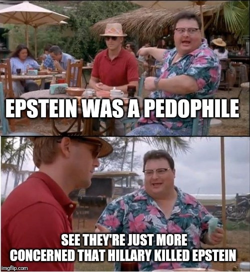 See Nobody Cares | EPSTEIN WAS A PEDOPHILE; SEE THEY'RE JUST MORE CONCERNED THAT HILLARY KILLED EPSTEIN | image tagged in memes,see nobody cares | made w/ Imgflip meme maker