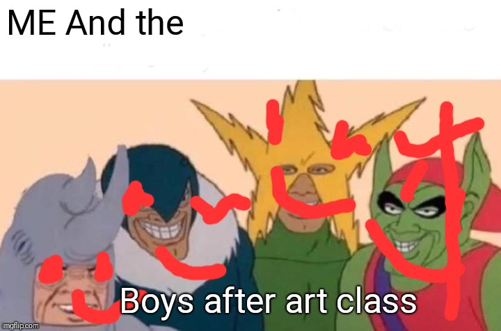 Me And The Boys | ME And the; Boys after art class | image tagged in memes,me and the boys | made w/ Imgflip meme maker