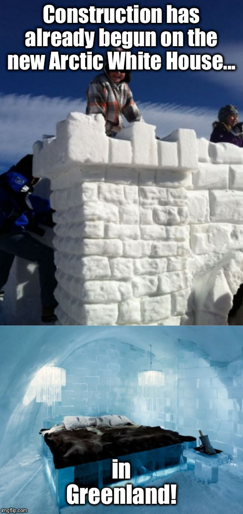 Construction has already begun on the new Arctic White House... in Greenland! | image tagged in donald trump,white house,greenland | made w/ Imgflip meme maker