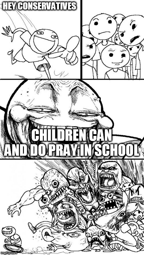 Hey Internet | HEY CONSERVATIVES; CHILDREN CAN AND DO PRAY IN SCHOOL | image tagged in memes,hey internet,prayer,schools,conservatives,children | made w/ Imgflip meme maker