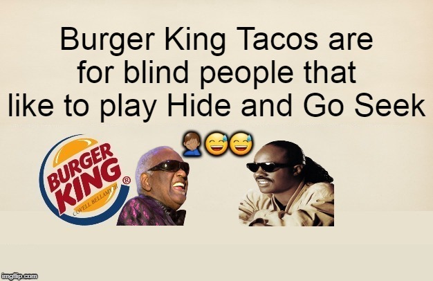 Burger King Taco Blind People Hide and Go Seek | Burger King Tacos are for blind people that like to play Hide and Go Seek | image tagged in burger king taco blind people hide and go seek | made w/ Imgflip meme maker
