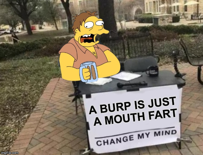 Change Barney's Mind | A BURP IS JUST  A MOUTH FART | image tagged in change my mind,memes,barney,burp,beer,mouth | made w/ Imgflip meme maker