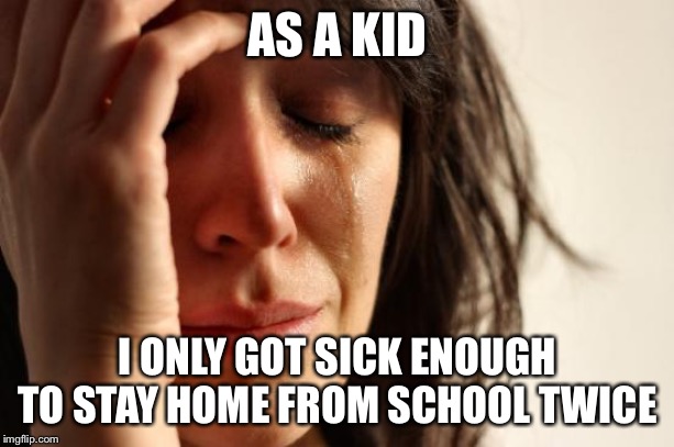 First World Problems Meme | AS A KID I ONLY GOT SICK ENOUGH TO STAY HOME FROM SCHOOL TWICE | image tagged in memes,first world problems | made w/ Imgflip meme maker