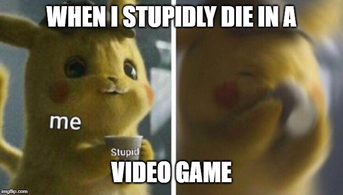 Detective Pikachu | WHEN I STUPIDLY DIE IN A; VIDEO GAME | image tagged in detective pikachu | made w/ Imgflip meme maker