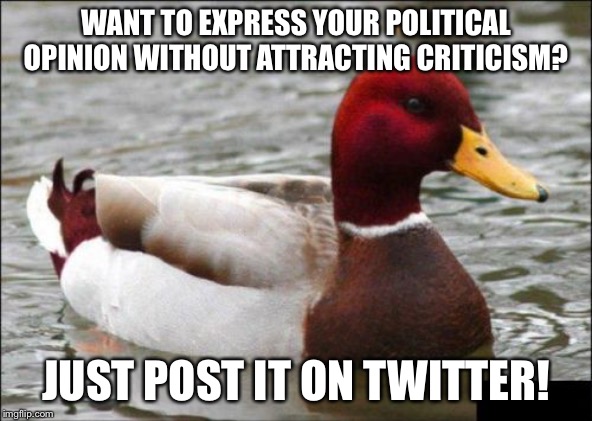 60% of time, it works, everytime. | WANT TO EXPRESS YOUR POLITICAL OPINION WITHOUT ATTRACTING CRITICISM? JUST POST IT ON TWITTER! | image tagged in memes,malicious advice mallard,twitter,politics | made w/ Imgflip meme maker