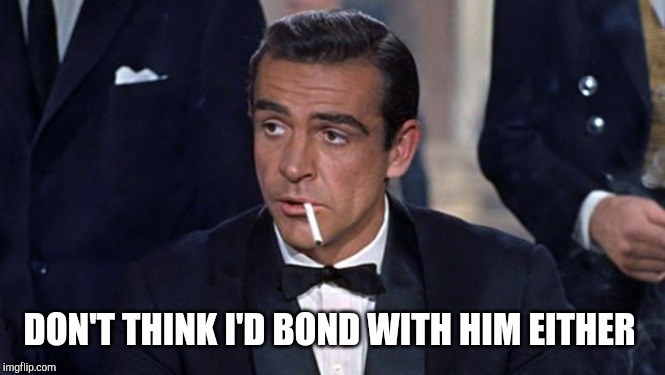 James Bond | DON'T THINK I'D BOND WITH HIM EITHER | image tagged in james bond | made w/ Imgflip meme maker