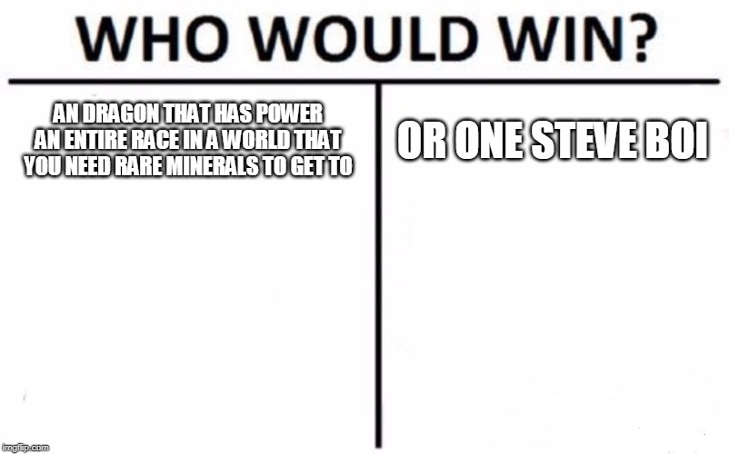 Who Would Win? | AN DRAGON THAT HAS POWER AN ENTIRE RACE IN A WORLD THAT YOU NEED RARE MINERALS TO GET TO; OR ONE STEVE BOI | image tagged in memes,who would win | made w/ Imgflip meme maker