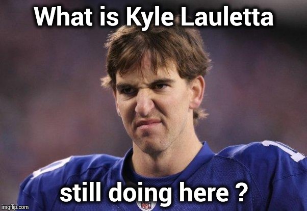 If he can stay out of jail . . . | What is Kyle Lauletta; still doing here ? | image tagged in eli manning poopy face,quarterback,too much,go home youre drunk,driving | made w/ Imgflip meme maker