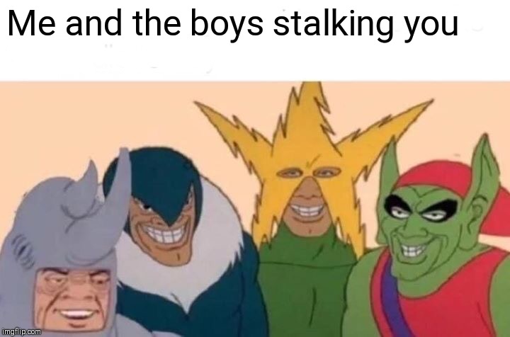 Me And The Boys Meme | Me and the boys stalking you | image tagged in memes,me and the boys | made w/ Imgflip meme maker