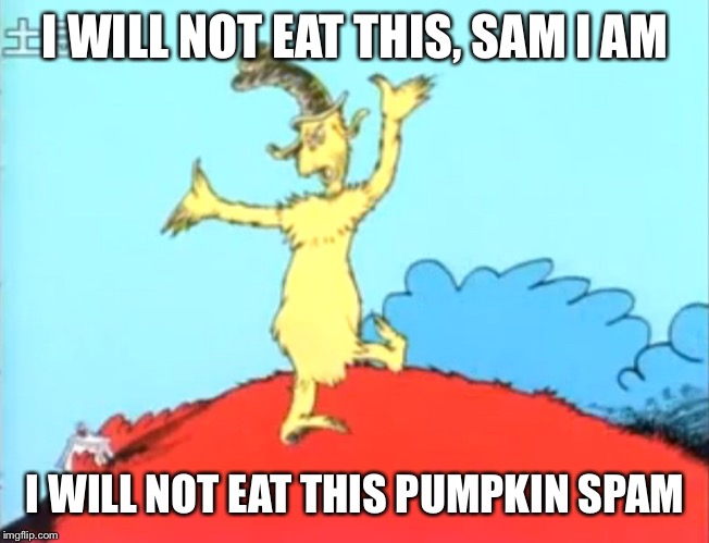 Green Eggs and Ham Man | I WILL NOT EAT THIS, SAM I AM; I WILL NOT EAT THIS PUMPKIN SPAM | image tagged in green eggs and ham man | made w/ Imgflip meme maker