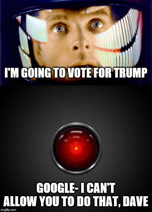 I'M GOING TO VOTE FOR TRUMP; GOOGLE- I CAN'T ALLOW YOU TO DO THAT, DAVE | image tagged in hal 2001,2001 space odyssey omg it's full of stars | made w/ Imgflip meme maker