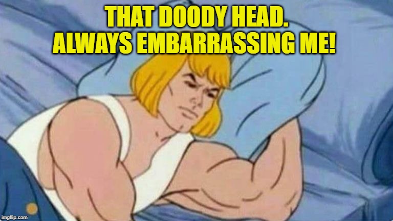 he man | THAT DOODY HEAD. ALWAYS EMBARRASSING ME! | image tagged in he man | made w/ Imgflip meme maker