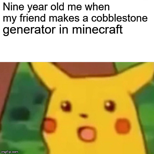 Surprised Pikachu |  Nine year old me when my friend makes a cobblestone; generator in minecraft | image tagged in memes,surprised pikachu | made w/ Imgflip meme maker