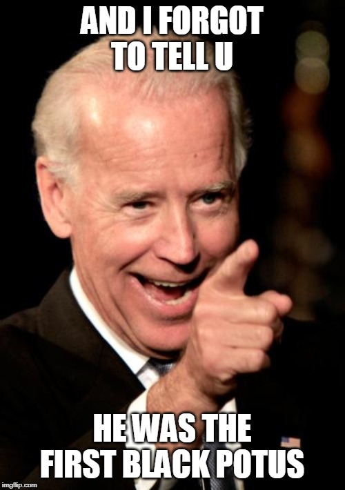 Smilin Biden Meme | AND I FORGOT TO TELL U HE WAS THE FIRST BLACK POTUS | image tagged in memes,smilin biden | made w/ Imgflip meme maker