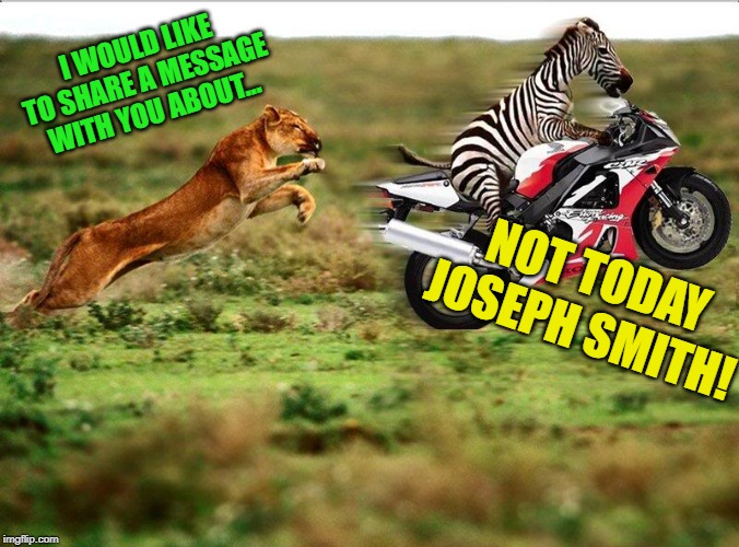 When the Mormons knock on my door. | I WOULD LIKE TO SHARE A MESSAGE WITH YOU ABOUT... NOT TODAY JOSEPH SMITH! | image tagged in zebra getaway,nixieknox,memes | made w/ Imgflip meme maker