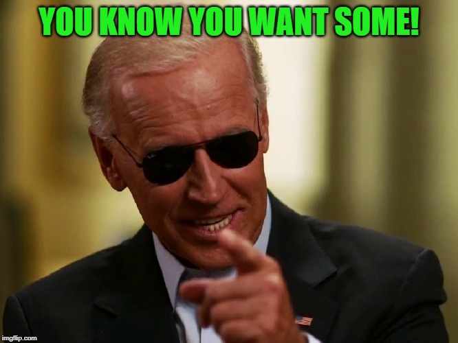 Cool Joe Biden | YOU KNOW YOU WANT SOME! | image tagged in cool joe biden | made w/ Imgflip meme maker
