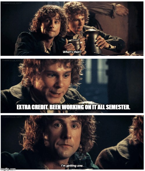 EXTRA CREDIT. BEEN WORKING ON IT ALL SEMESTER. | image tagged in school,teacher,extra credit,lotr,i'm getting one | made w/ Imgflip meme maker