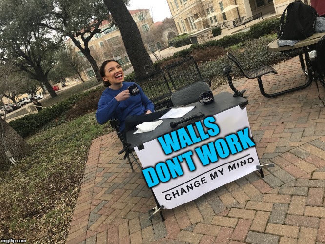 AOC Change my mind | WALLS DON'T WORK | image tagged in aoc change my mind | made w/ Imgflip meme maker