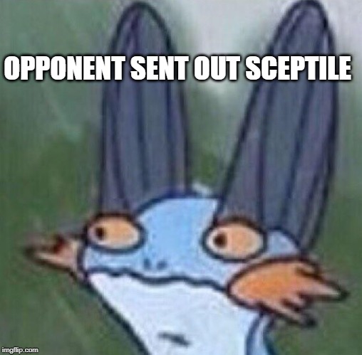 The Leafy Nemesis |  OPPONENT SENT OUT SCEPTILE | image tagged in swampert,pokemon | made w/ Imgflip meme maker
