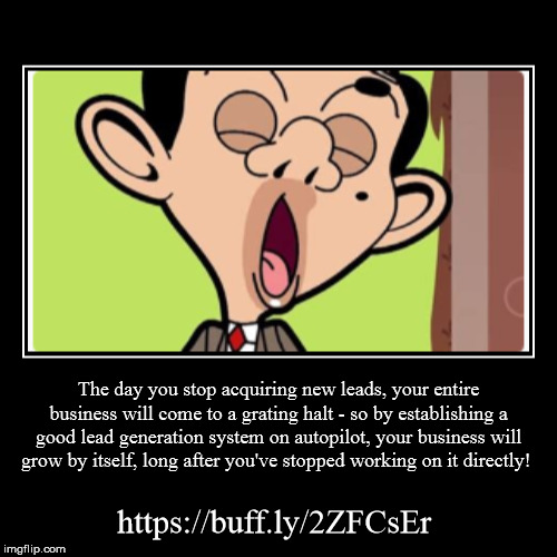 The day you stop acquiring new leads, your entire business will come to a grating halt - so by establishing a good lead generation system on | image tagged in funny,demotivationals | made w/ Imgflip demotivational maker