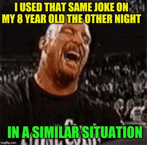 Stone Cold Laughing | I USED THAT SAME JOKE ON MY 8 YEAR OLD THE OTHER NIGHT IN A SIMILAR SITUATION | image tagged in stone cold laughing | made w/ Imgflip meme maker