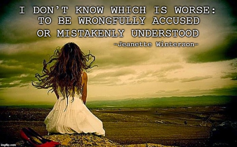  I DON’T KNOW WHICH IS WORSE:; TO BE WRONGFULLY ACCUSED; OR MISTAKENLY UNDERSTOOD; -Jeanette Winterson- | image tagged in accused,misunderstood,betrayal,hurt | made w/ Imgflip meme maker