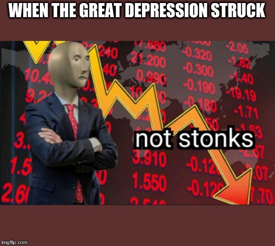 Great depression | WHEN THE GREAT DEPRESSION STRUCK | image tagged in not stonks | made w/ Imgflip meme maker