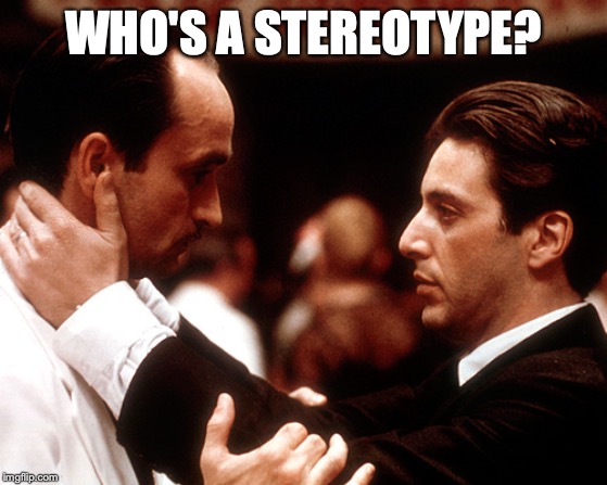 godfather fredo michael kiss of death | WHO'S A STEREOTYPE? | image tagged in godfather fredo michael kiss of death | made w/ Imgflip meme maker