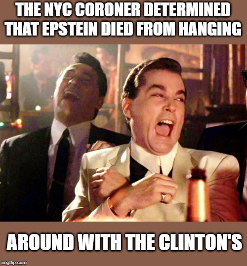 Being a friend of the Clinton's is dangerous work. | THE NYC CORONER DETERMINED THAT EPSTEIN DIED FROM HANGING; AROUND WITH THE CLINTON'S | image tagged in memes,good fellas hilarious | made w/ Imgflip meme maker