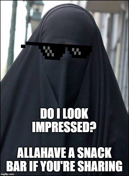Burka Wearing Muslim Women | DO I LOOK IMPRESSED? ALLAHAVE A SNACK BAR IF YOU'RE SHARING | image tagged in burka wearing muslim women | made w/ Imgflip meme maker