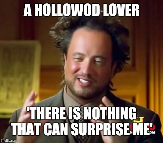 Ancient Aliens | A HOLLOWOD LOVER; 'THERE IS NOTHING THAT CAN SURPRISE ME' | image tagged in memes,ancient aliens | made w/ Imgflip meme maker