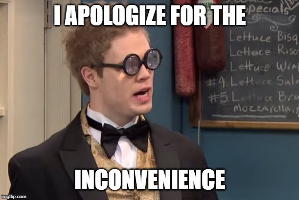 I APOLOGIZE FOR THE INCONVENIENCE | made w/ Imgflip meme maker