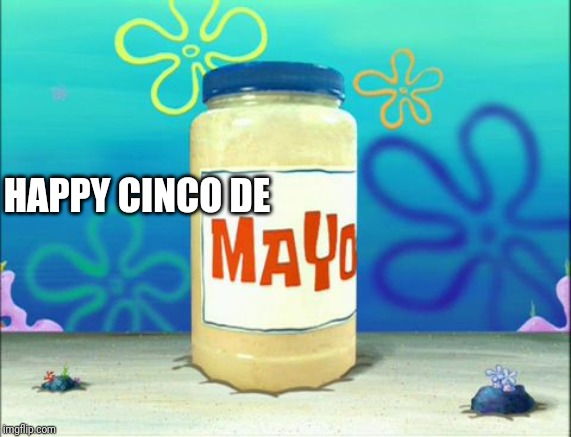Mayonnaise | HAPPY CINCO DE | image tagged in mayonnaise | made w/ Imgflip meme maker