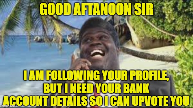 Phonejacker Nigerian | GOOD AFTANOON SIR I AM FOLLOWING YOUR PROFILE, BUT I NEED YOUR BANK ACCOUNT DETAILS SO I CAN UPVOTE YOU | image tagged in phonejacker nigerian | made w/ Imgflip meme maker