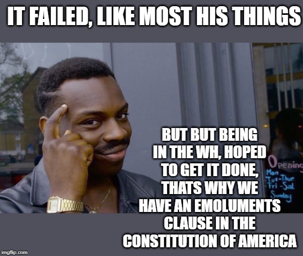Roll Safe Think About It Meme | IT FAILED, LIKE MOST HIS THINGS BUT BUT BEING IN THE WH, HOPED TO GET IT DONE, THATS WHY WE HAVE AN EMOLUMENTS CLAUSE IN THE CONSTITUTION OF | image tagged in memes,roll safe think about it | made w/ Imgflip meme maker