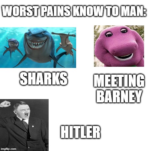 Blank Transparent Square | WORST PAINS KNOW TO MAN:; MEETING BARNEY; SHARKS; HITLER | image tagged in memes,blank transparent square | made w/ Imgflip meme maker