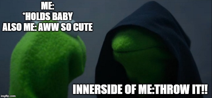 Evil Kermit | ME: *HOLDS BABY
ALSO ME: AWW SO CUTE; INNERSIDE OF ME:THROW IT!! | image tagged in memes,evil kermit | made w/ Imgflip meme maker