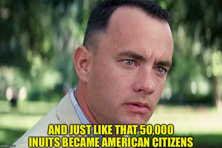 And Just Like That Meme | AND JUST LIKE THAT 50,000 INUITS BECAME AMERICAN CITIZENS | image tagged in memes,and just like that | made w/ Imgflip meme maker