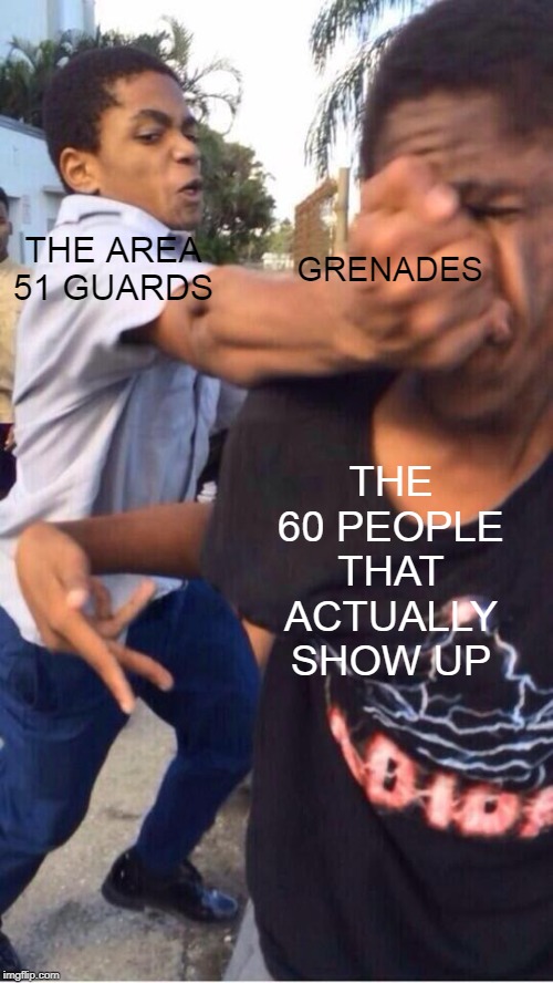people fighting | GRENADES; THE AREA 51 GUARDS; THE 60 PEOPLE THAT ACTUALLY SHOW UP | image tagged in niglets fighting | made w/ Imgflip meme maker
