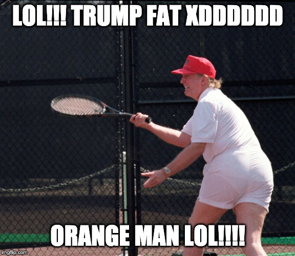 like and share this image if your a anti-racist, ignore if you're a nazi | LOL!!! TRUMP FAT XDDDDDD; ORANGE MAN LOL!!!! | image tagged in trump fat ass | made w/ Imgflip meme maker