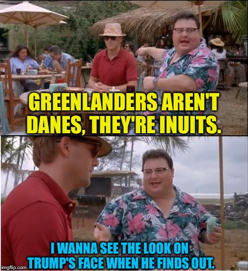 See Nobody Cares Meme | GREENLANDERS AREN'T DANES, THEY'RE INUITS. I WANNA SEE THE LOOK ON 
TRUMP'S FACE WHEN HE FINDS OUT. | image tagged in memes,see nobody cares | made w/ Imgflip meme maker