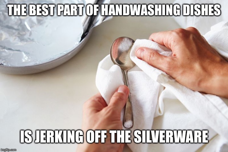 Cleaning silverware | THE BEST PART OF HANDWASHING DISHES; IS JERKING OFF THE SILVERWARE | image tagged in cleaning silverware,jerking off,cleaning,dishes,silverware | made w/ Imgflip meme maker
