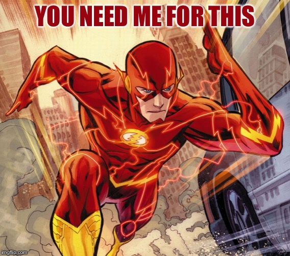 The Flash | YOU NEED ME FOR THIS | image tagged in the flash | made w/ Imgflip meme maker