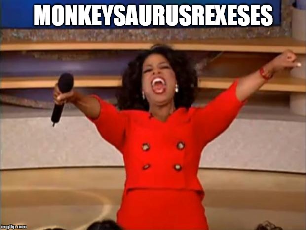 Oprah You Get A Meme | MONKEYSAURUSREXESES | image tagged in memes,oprah you get a | made w/ Imgflip meme maker