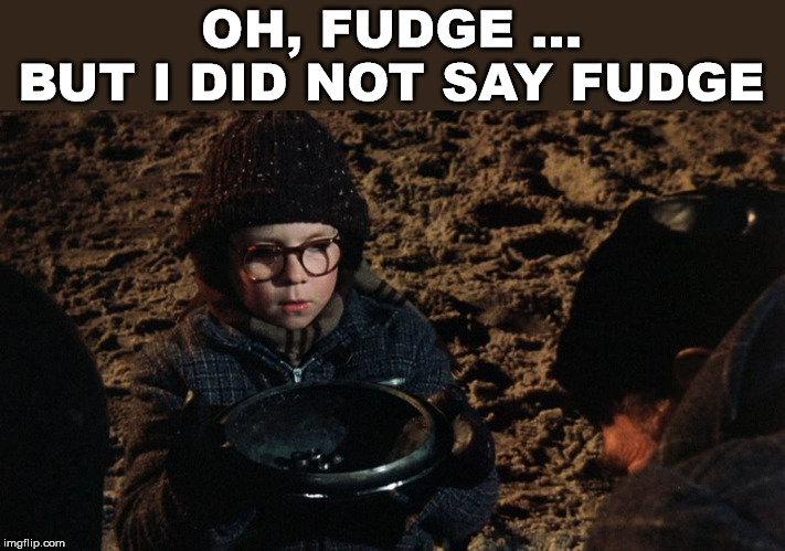 I wish I had said fudge a few times in my life, but I did not get the soap in the mouth. | OH, FUDGE ... BUT I DID NOT SAY FUDGE | image tagged in a christmas story fudge,fudge,f you | made w/ Imgflip meme maker