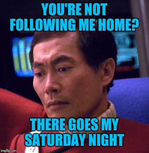 YOU'RE NOT FOLLOWING ME HOME? THERE GOES MY SATURDAY NIGHT | made w/ Imgflip meme maker