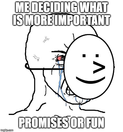 Pretending To Be Happy, Hiding Crying Behind A Mask | ME DECIDING WHAT IS MORE IMPORTANT; PROMISES OR FUN | image tagged in pretending to be happy hiding crying behind a mask | made w/ Imgflip meme maker