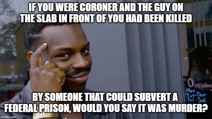 Would you? | IF YOU WERE CORONER AND THE GUY ON THE SLAB IN FRONT OF YOU HAD BEEN KILLED; BY SOMEONE THAT COULD SUBVERT A 
FEDERAL PRISON, WOULD YOU SAY IT WAS MURDER? | image tagged in memes,roll safe think about it,jeffrey epstein | made w/ Imgflip meme maker